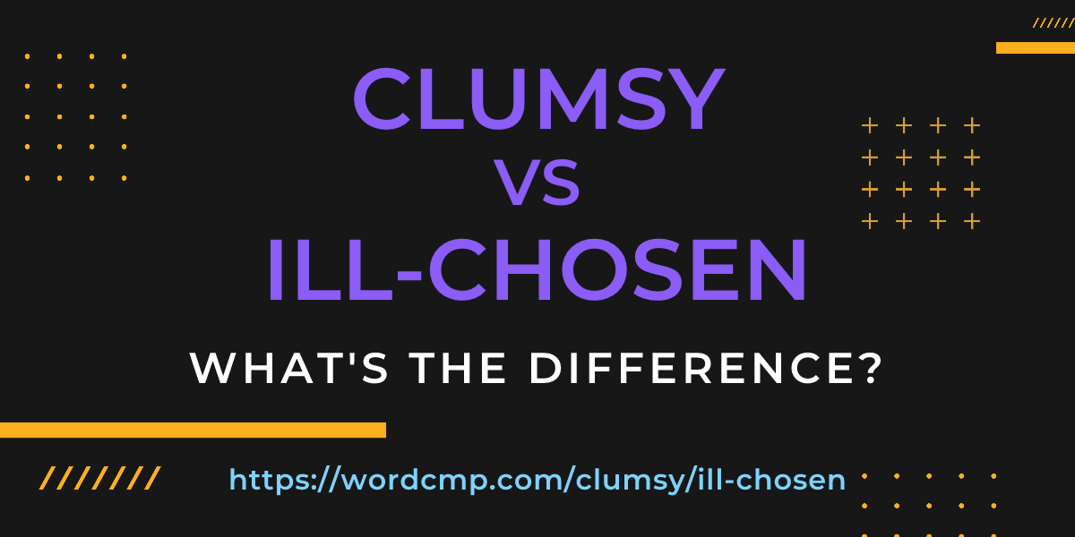 Difference between clumsy and ill-chosen