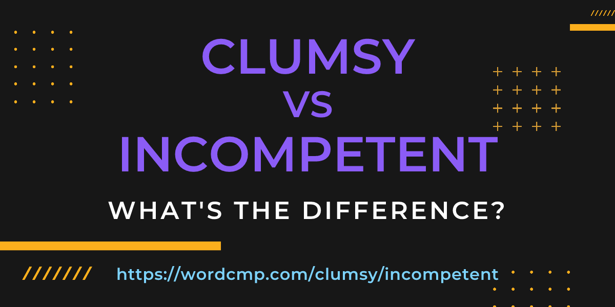 Difference between clumsy and incompetent