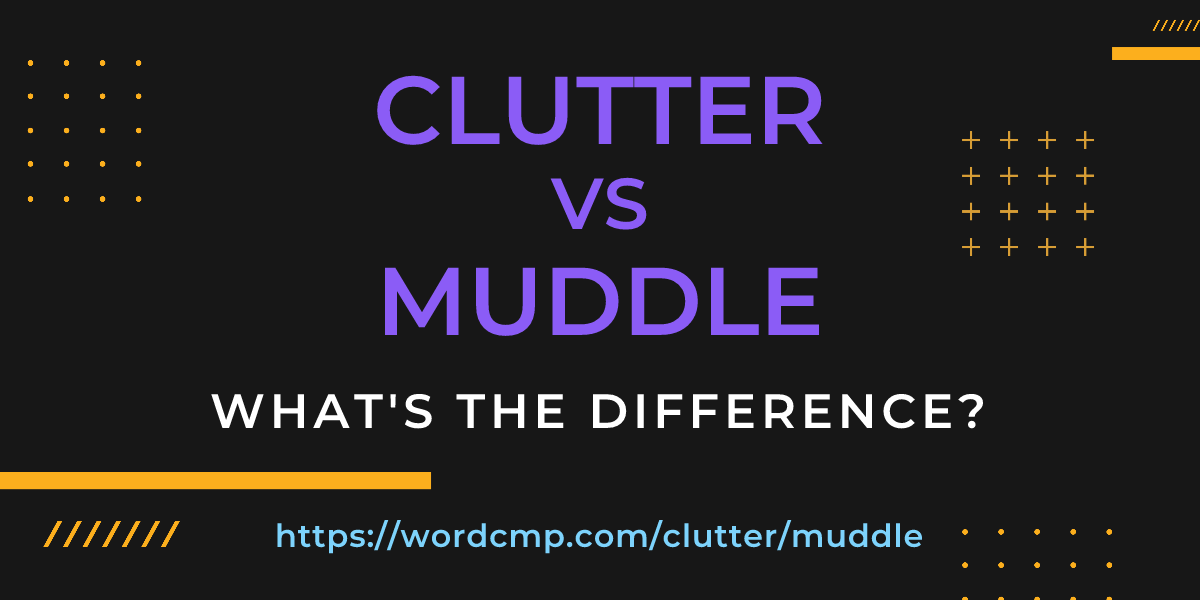 Difference between clutter and muddle
