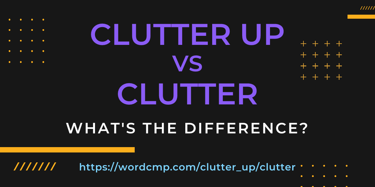 Difference between clutter up and clutter