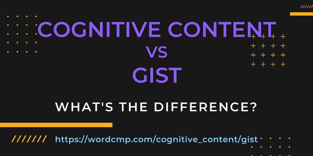 Difference between cognitive content and gist