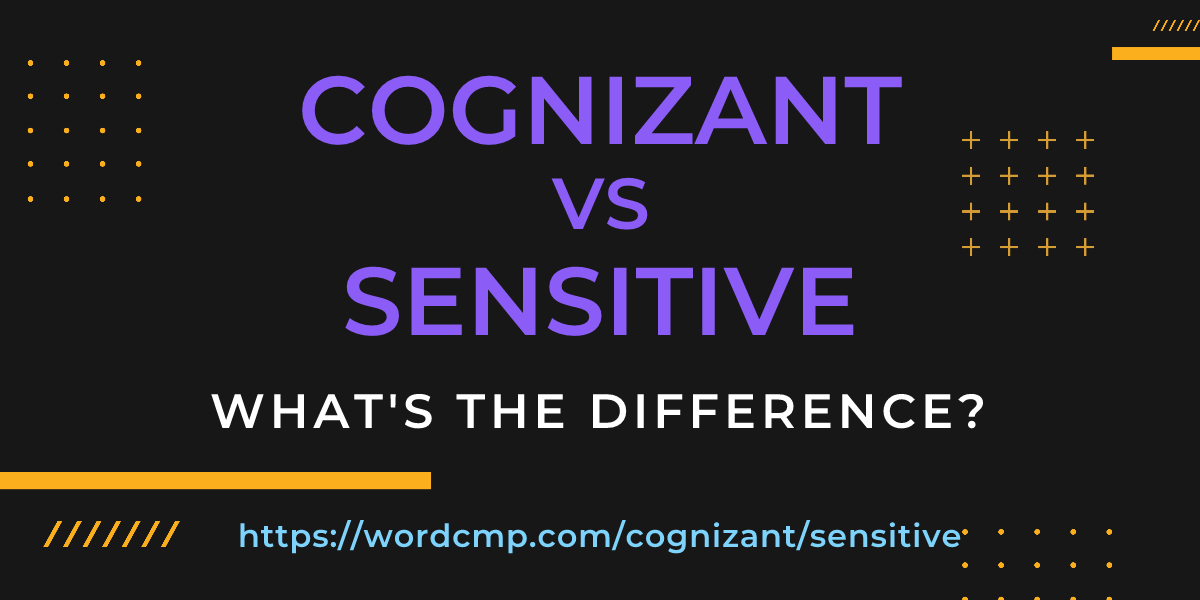 Difference between cognizant and sensitive