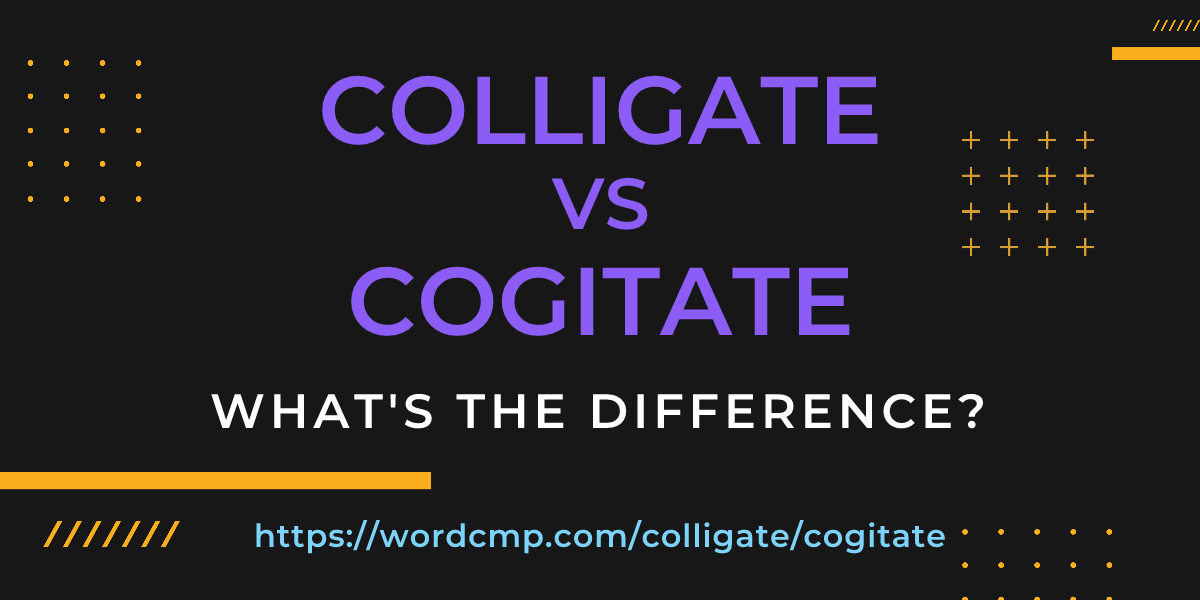 Difference between colligate and cogitate