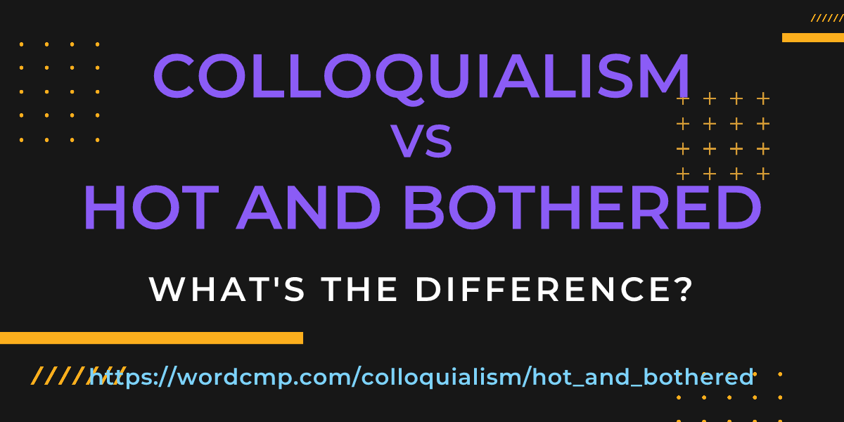 Difference between colloquialism and hot and bothered