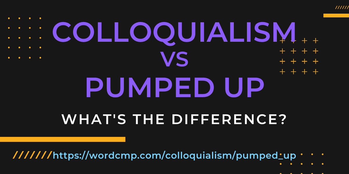 Difference between colloquialism and pumped up