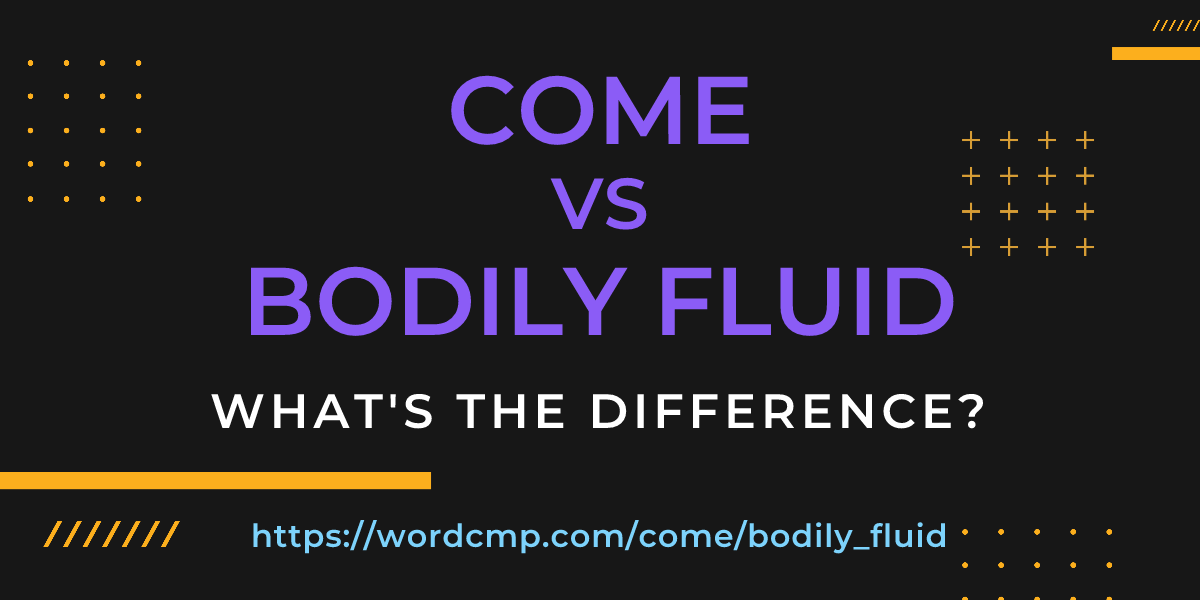 Difference between come and bodily fluid