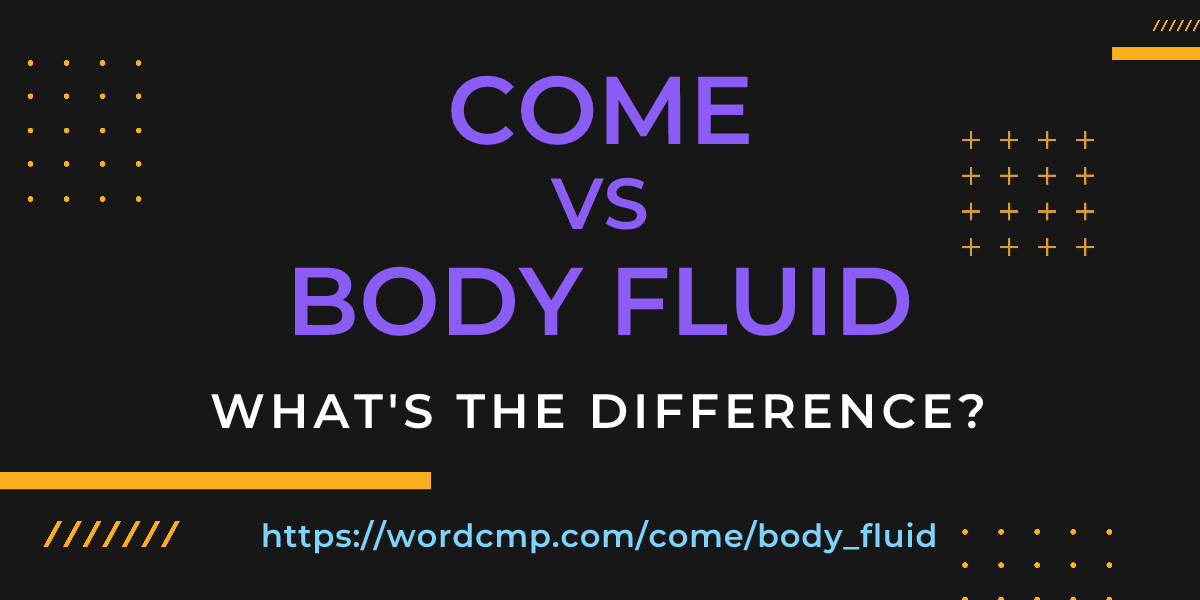 Difference between come and body fluid