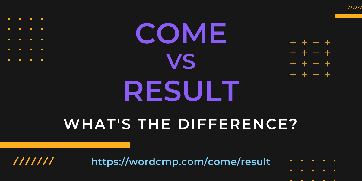 Difference between come and result