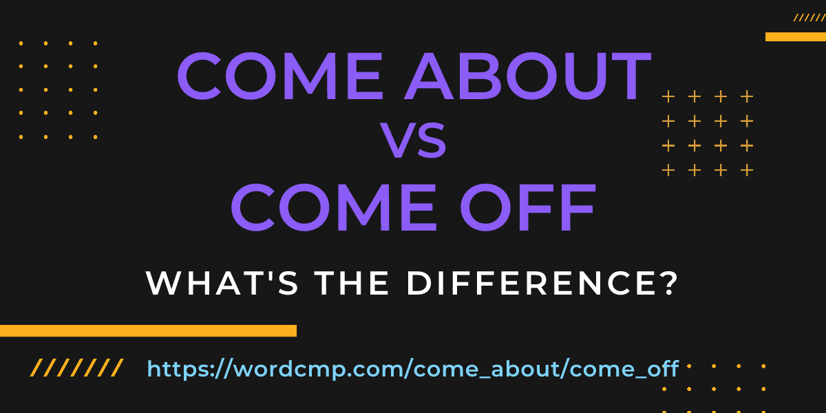 Difference between come about and come off