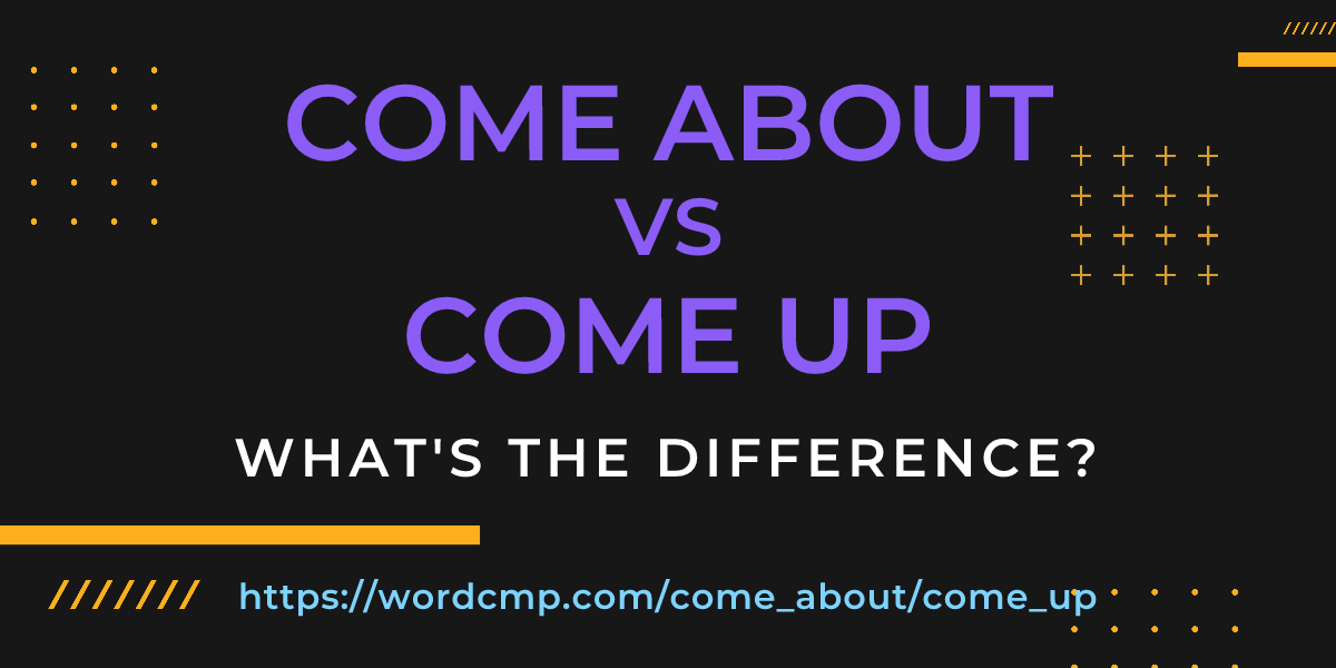 Difference between come about and come up