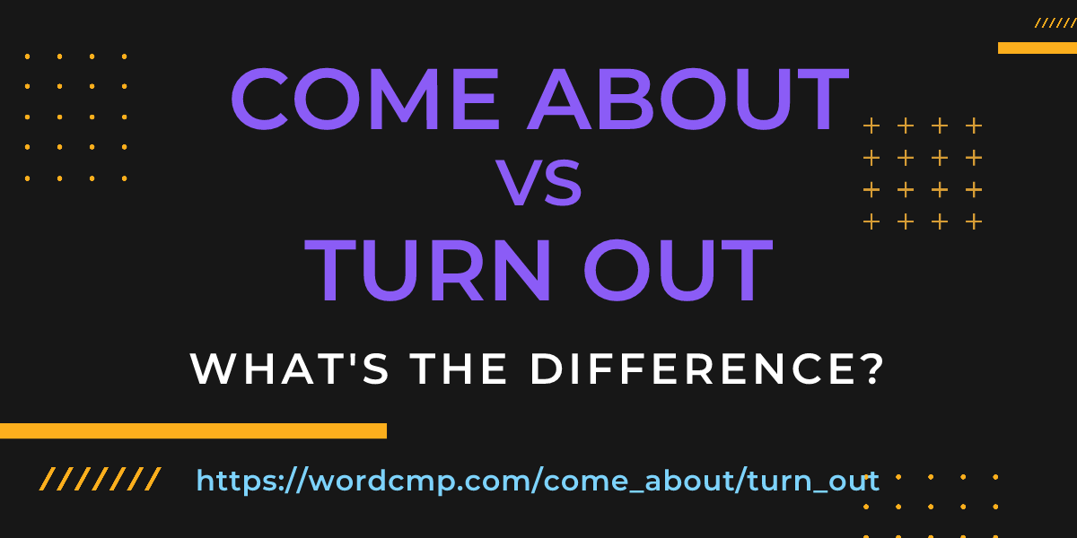 Difference between come about and turn out