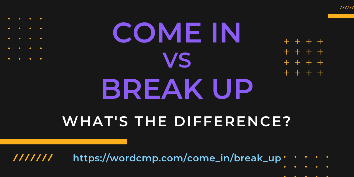 Difference between come in and break up