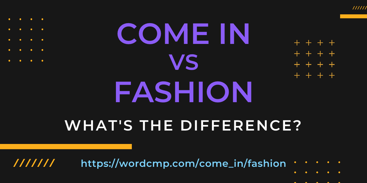 Difference between come in and fashion