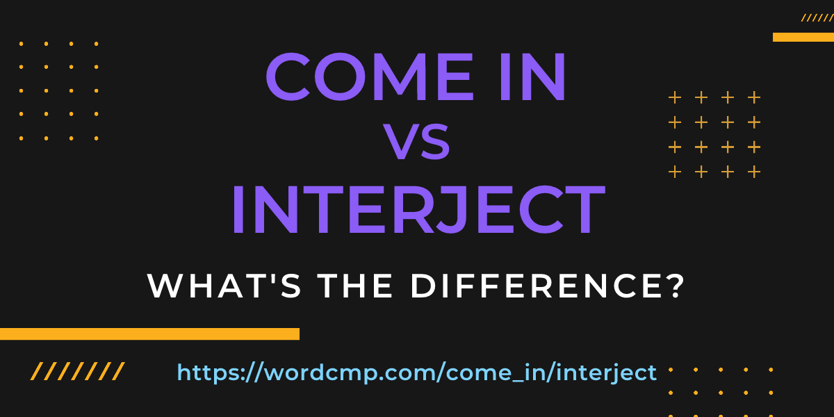Difference between come in and interject