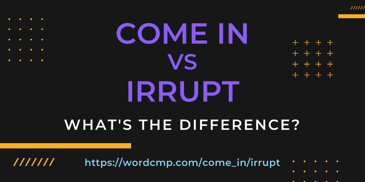 Difference between come in and irrupt