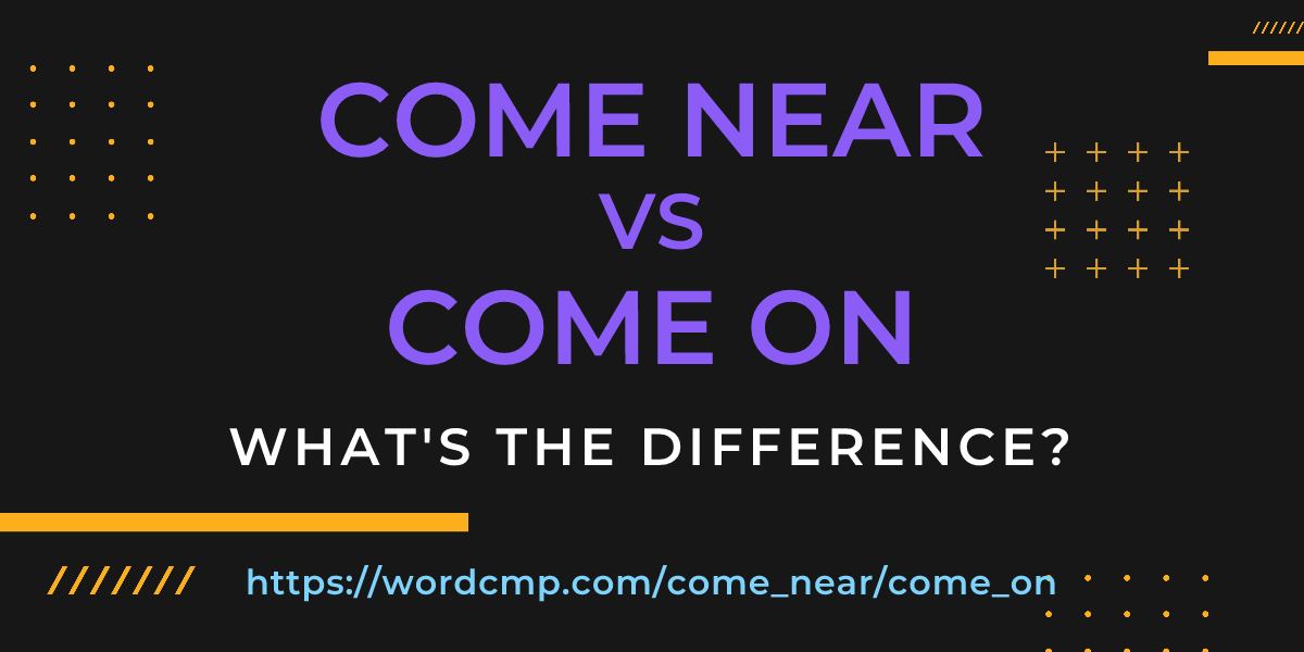 Difference between come near and come on