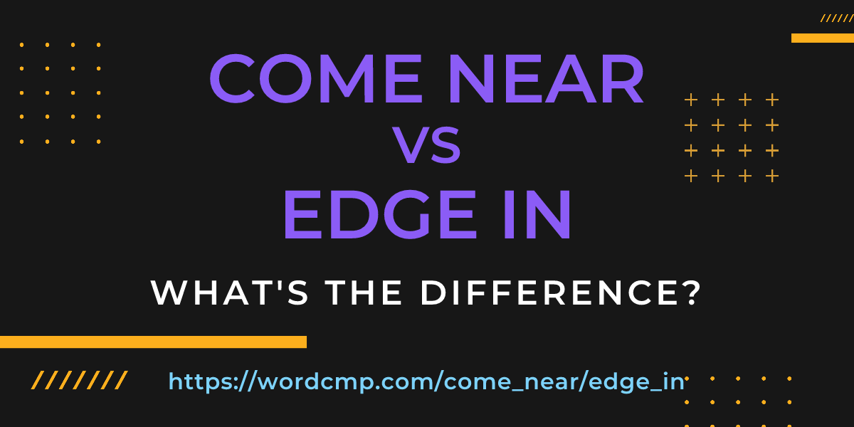 Difference between come near and edge in