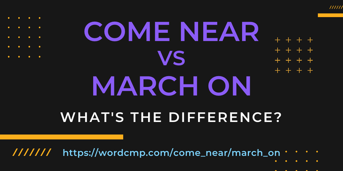 Difference between come near and march on