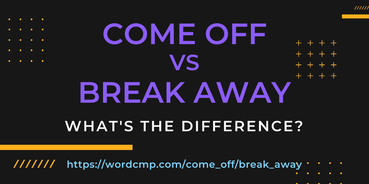 Difference between come off and break away