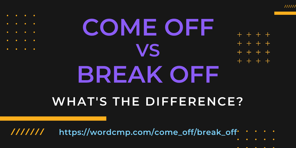 Difference between come off and break off