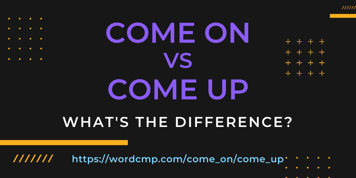 Difference between come on and come up