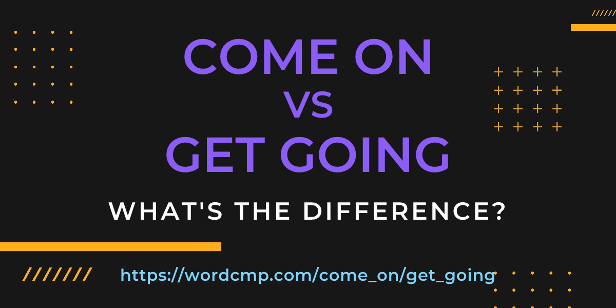 Difference between come on and get going