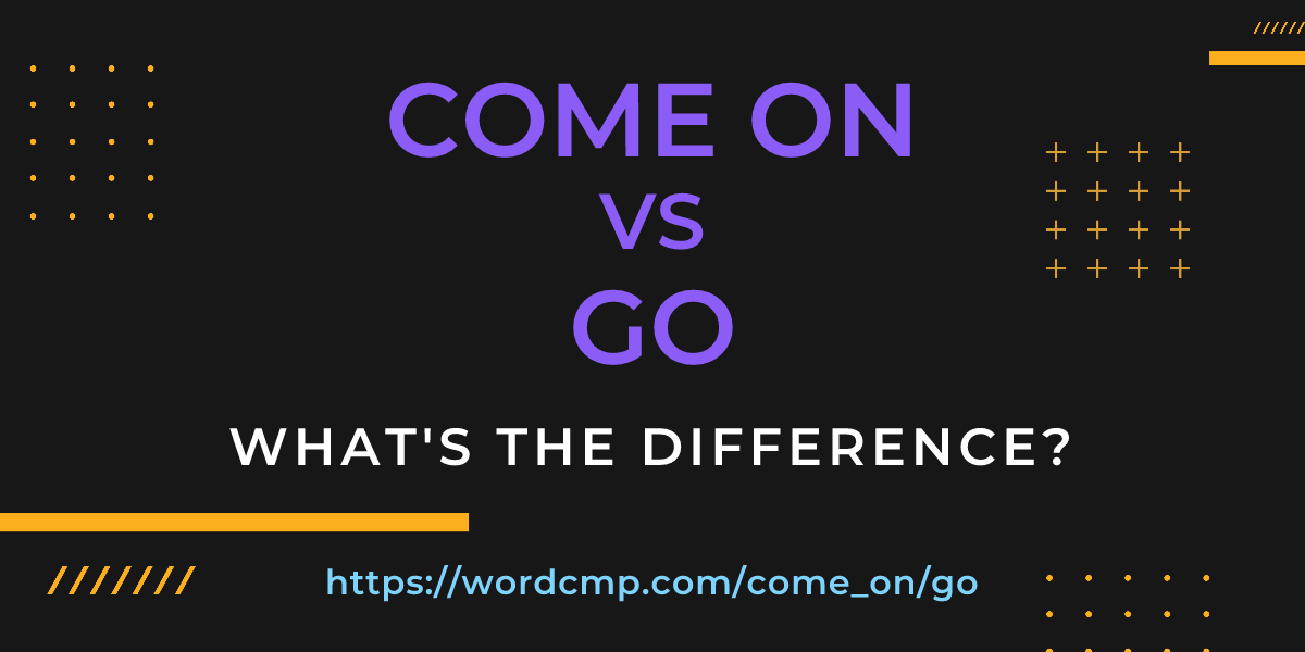 Difference between come on and go