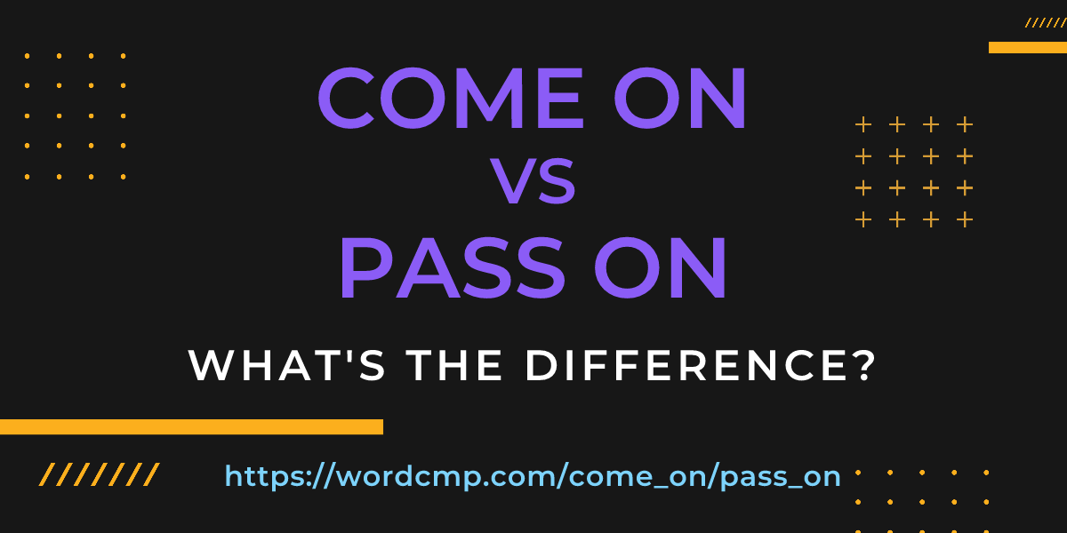 Difference between come on and pass on