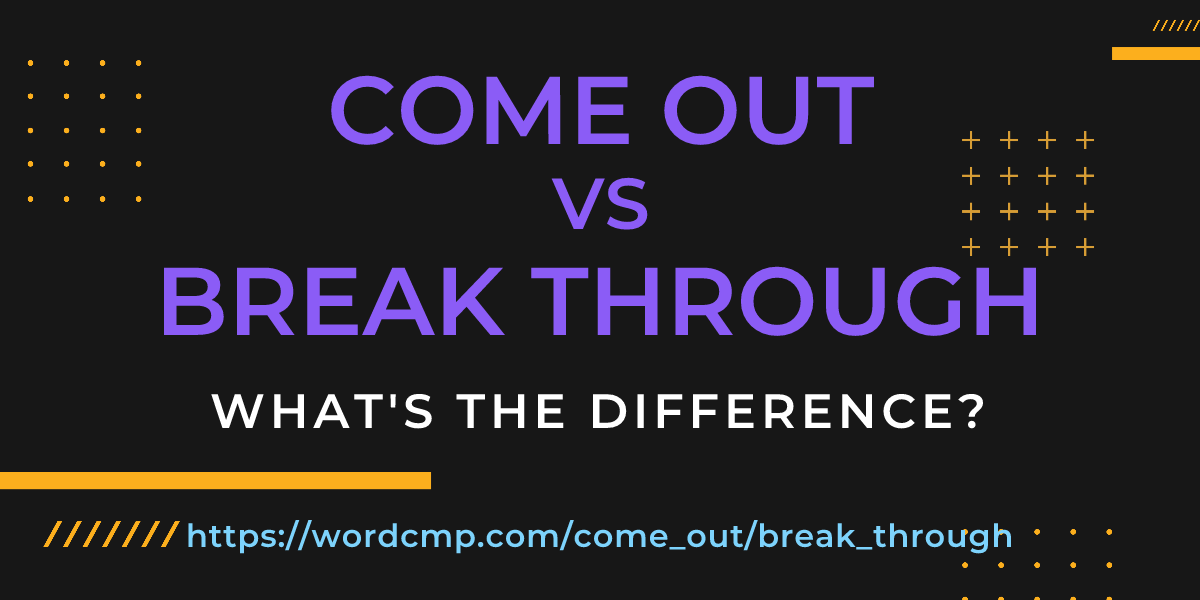 Difference between come out and break through