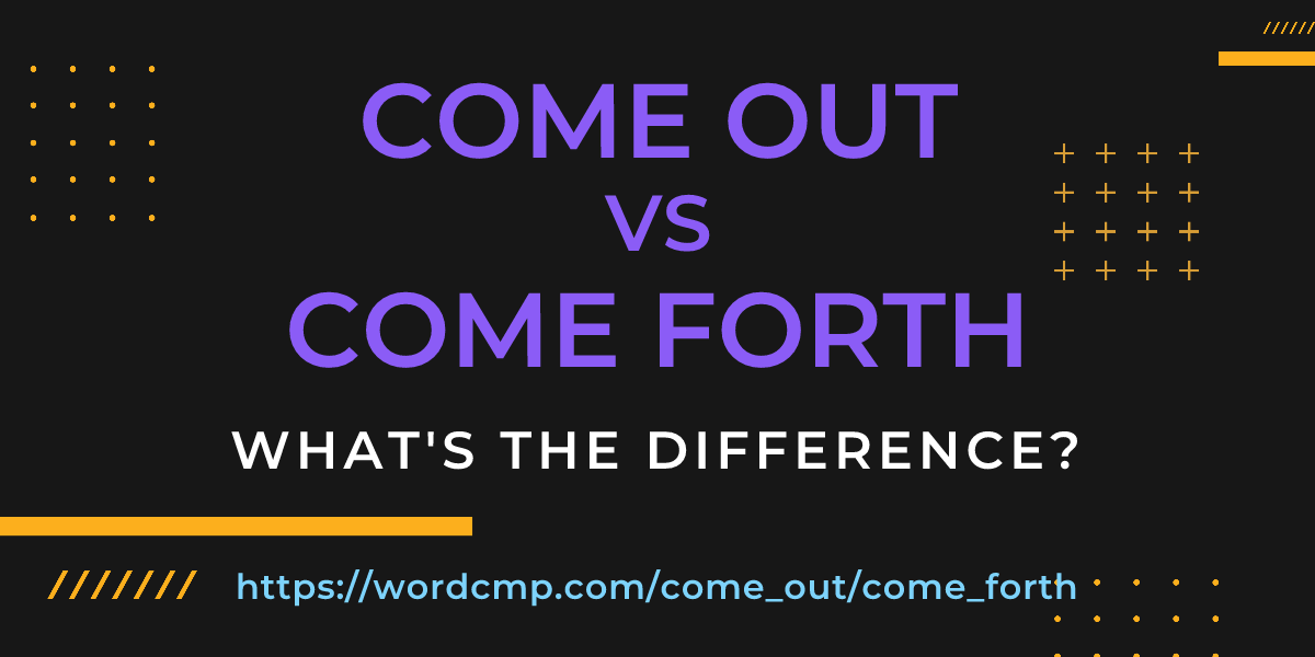 Difference between come out and come forth