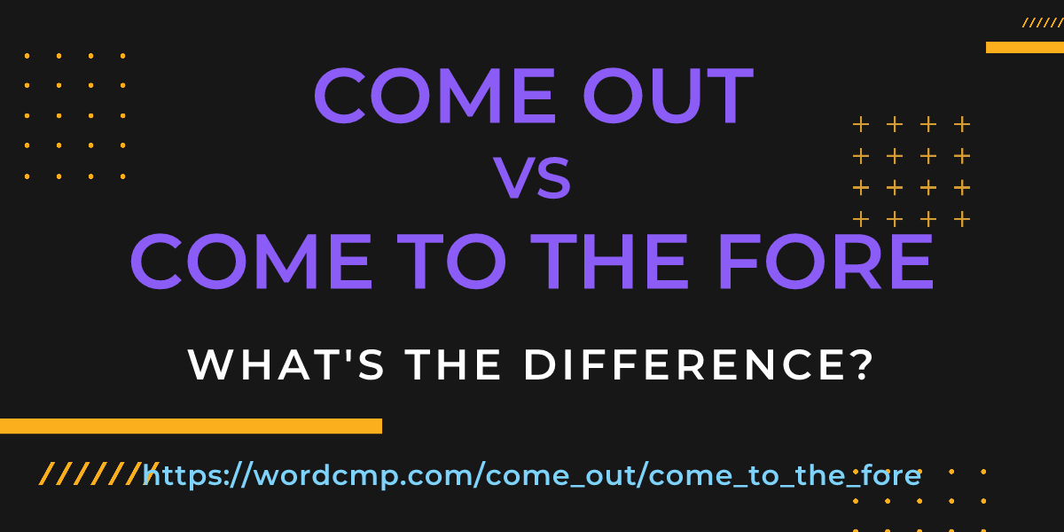 Difference between come out and come to the fore