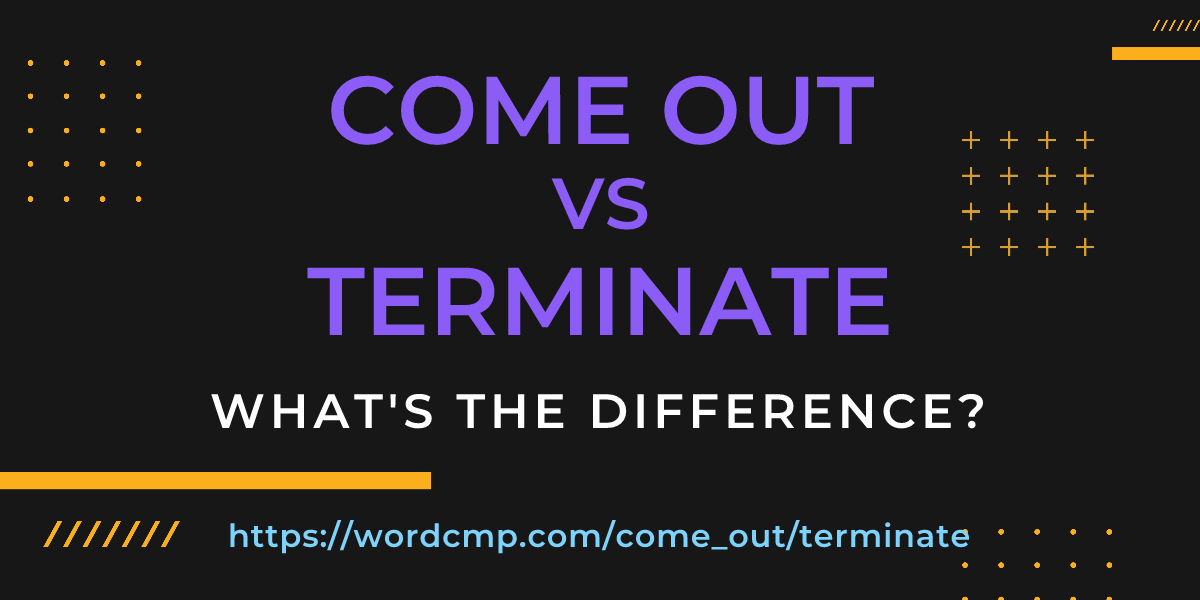 Difference between come out and terminate