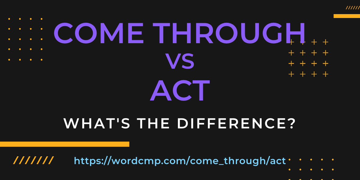 Difference between come through and act