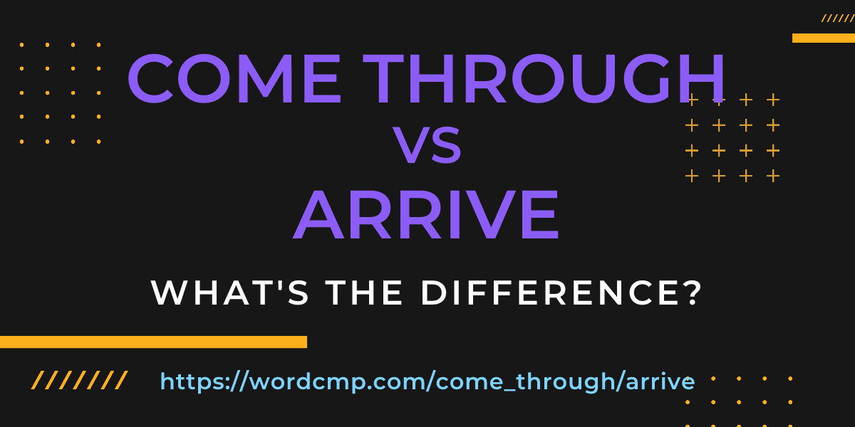 Difference between come through and arrive