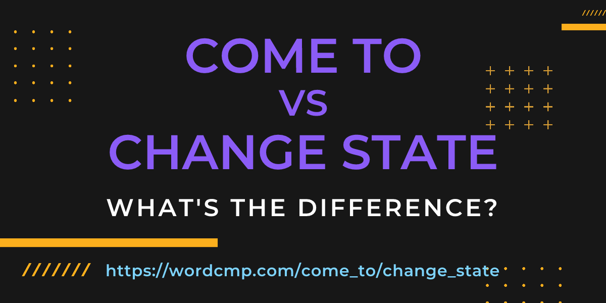 Difference between come to and change state