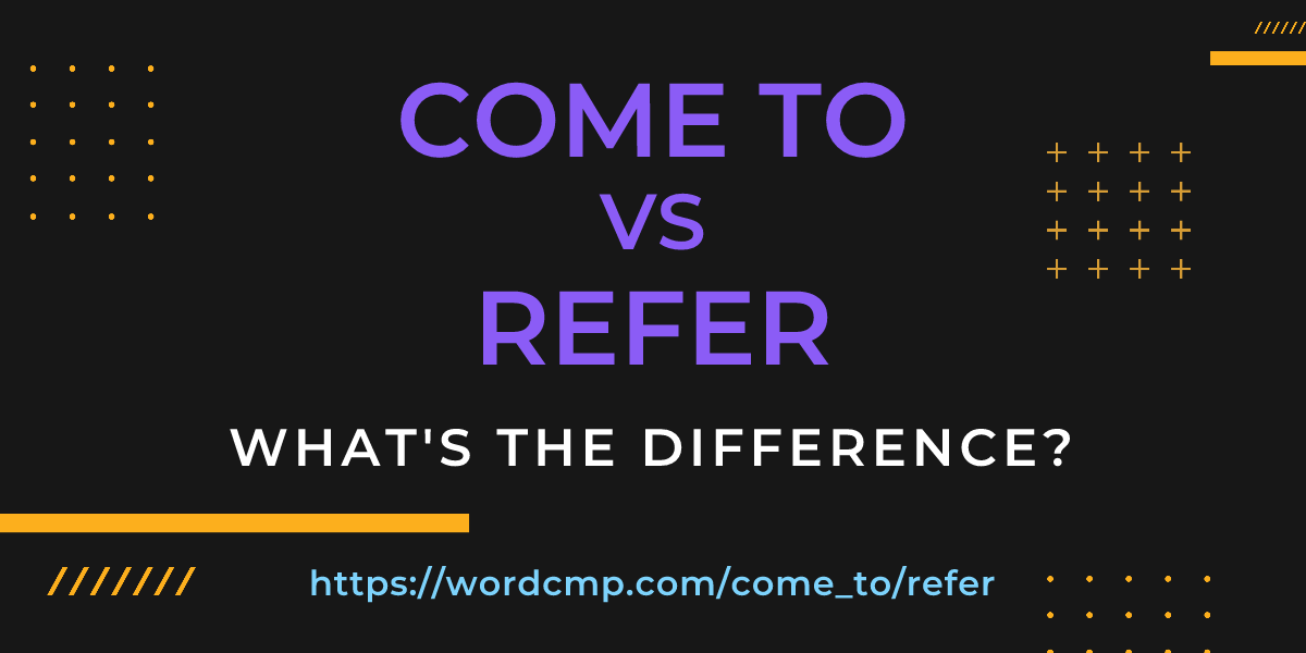 Difference between come to and refer