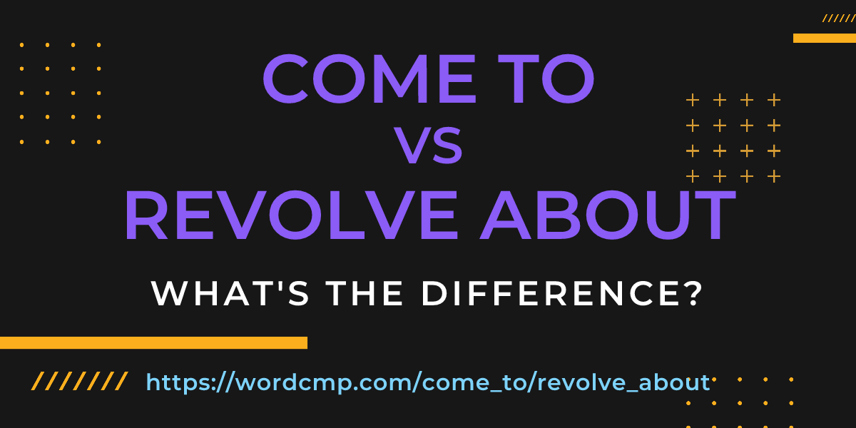 Difference between come to and revolve about