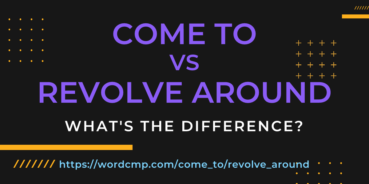 Difference between come to and revolve around