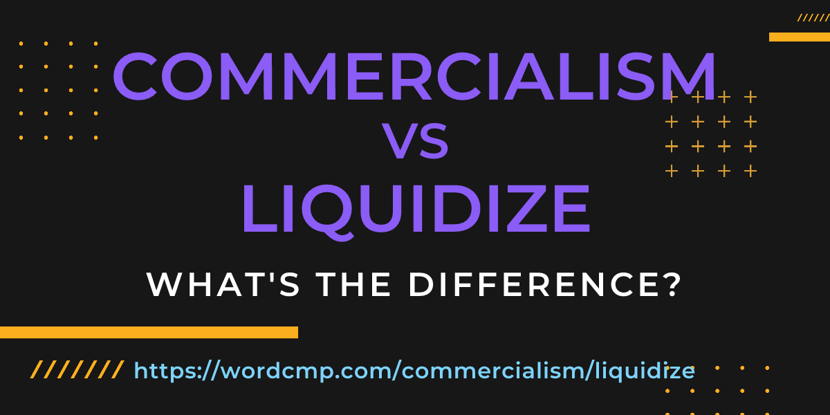 Difference between commercialism and liquidize