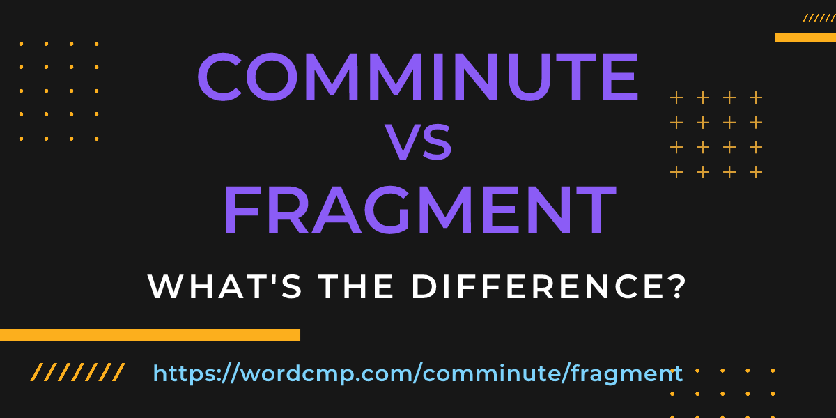 Difference between comminute and fragment