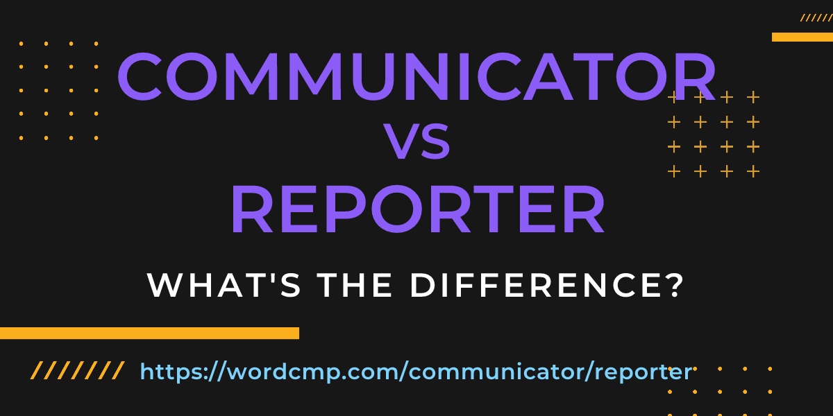 Difference between communicator and reporter