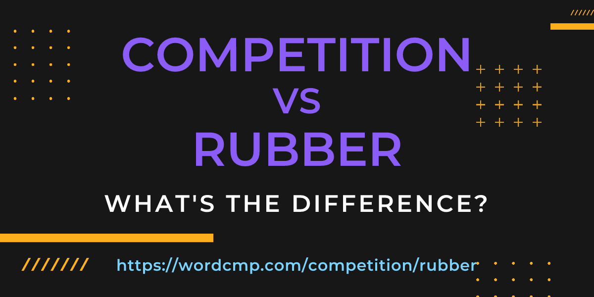 Difference between competition and rubber