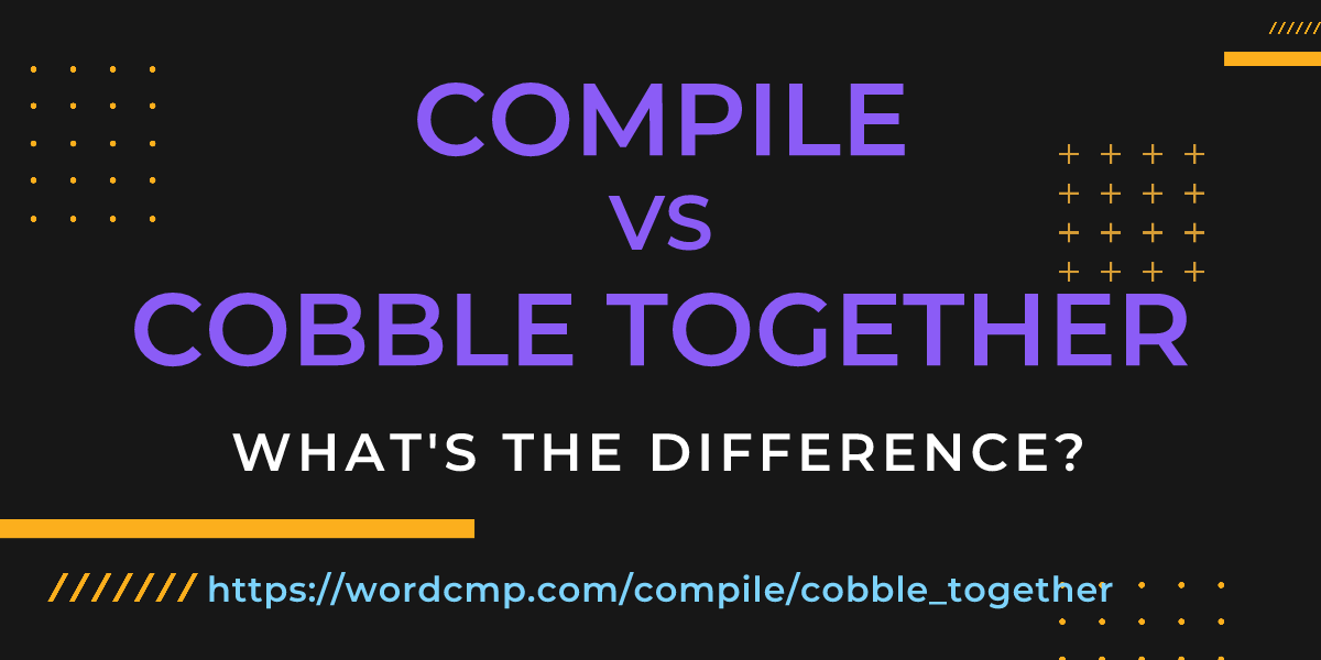 Difference between compile and cobble together