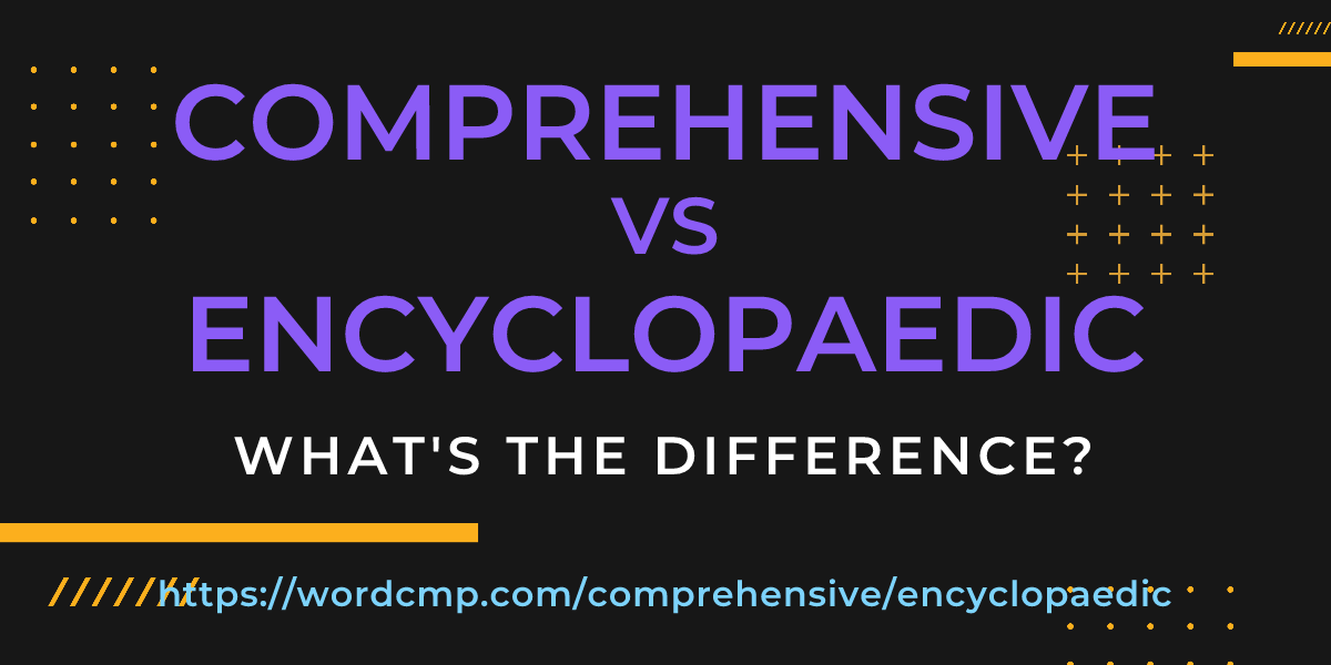Difference between comprehensive and encyclopaedic