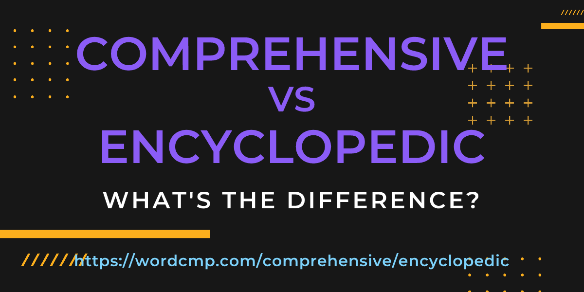 Difference between comprehensive and encyclopedic