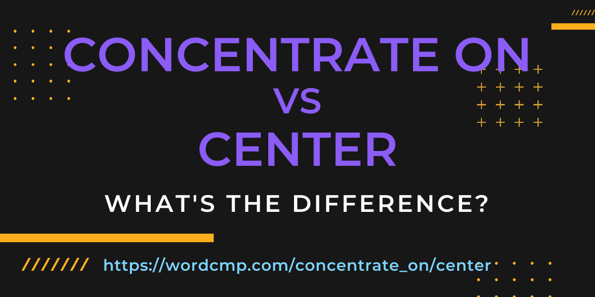 Difference between concentrate on and center