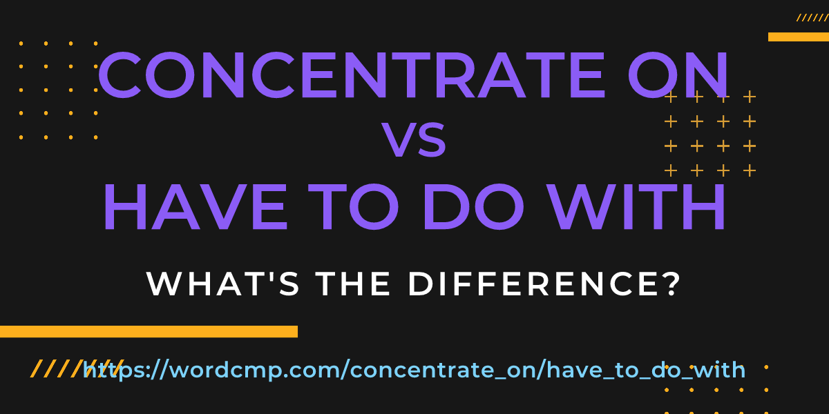 Difference between concentrate on and have to do with