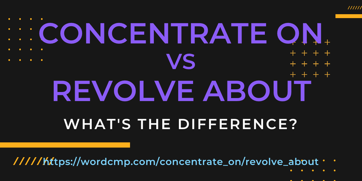 Difference between concentrate on and revolve about