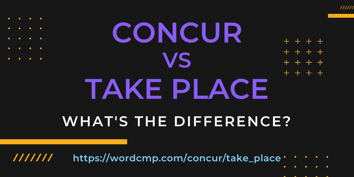 Difference between concur and take place