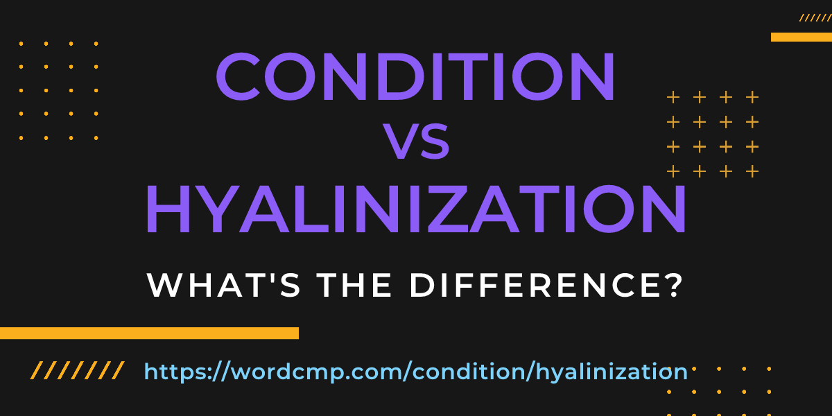 Difference between condition and hyalinization